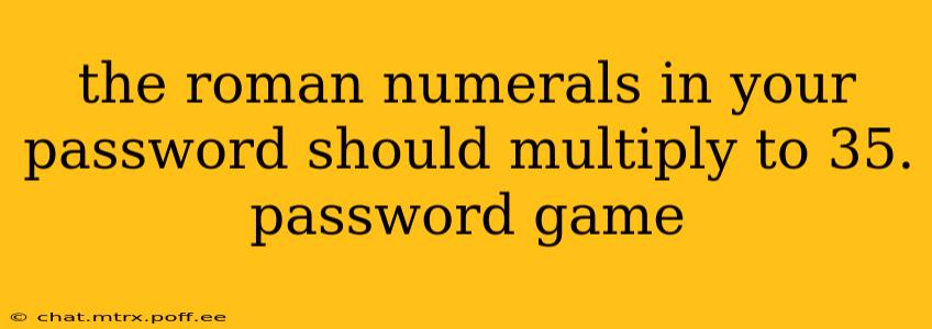 the roman numerals in your password should multiply to 35. password game