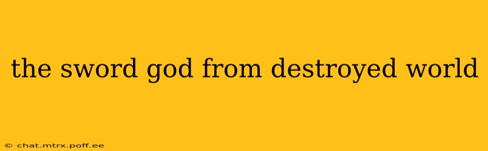 the sword god from destroyed world
