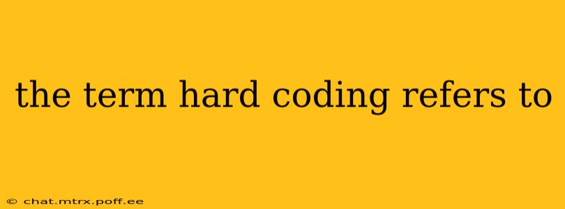 the term hard coding refers to