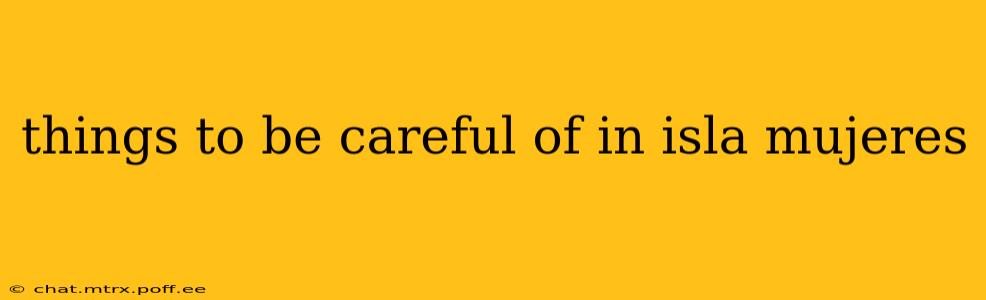 things to be careful of in isla mujeres