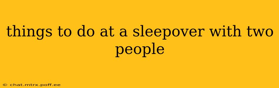 things to do at a sleepover with two people