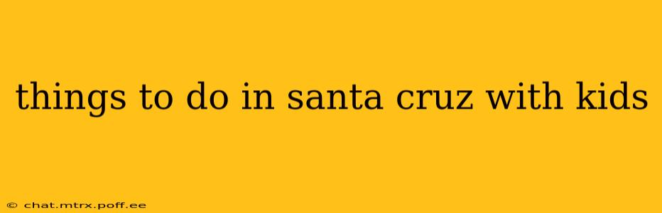 things to do in santa cruz with kids