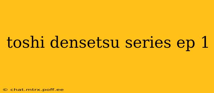 toshi densetsu series ep 1
