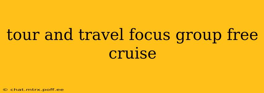 tour and travel focus group free cruise
