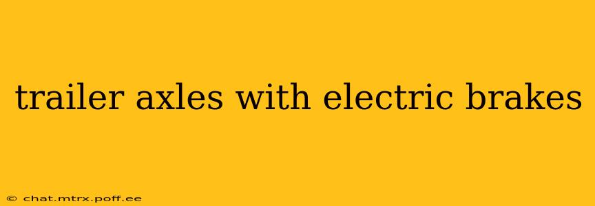trailer axles with electric brakes