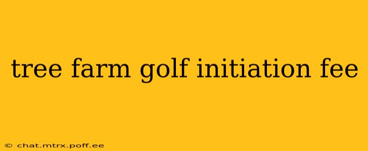 tree farm golf initiation fee