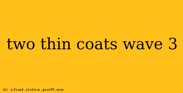 two thin coats wave 3
