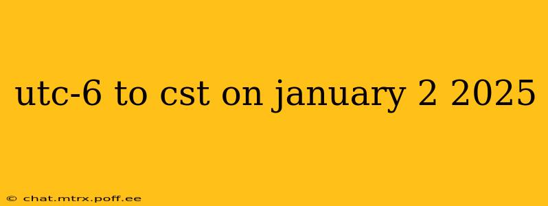 utc-6 to cst on january 2 2025