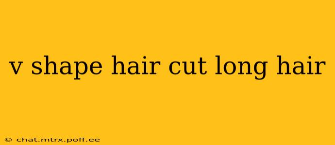 v shape hair cut long hair