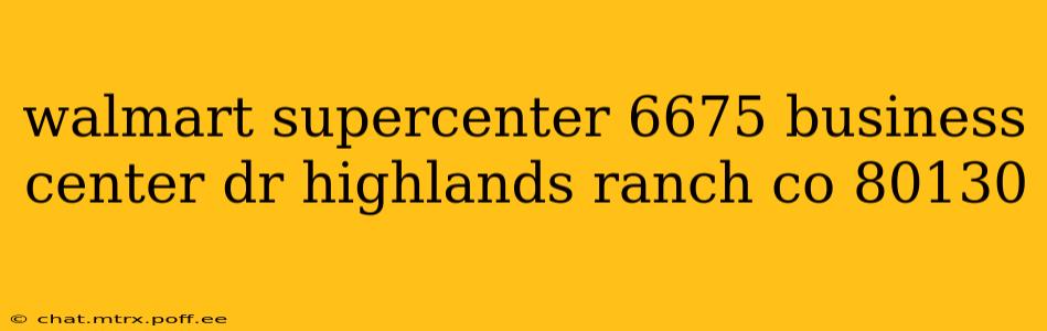 walmart supercenter 6675 business center dr highlands ranch co 80130