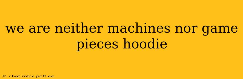 we are neither machines nor game pieces hoodie