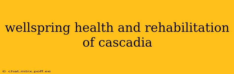 wellspring health and rehabilitation of cascadia