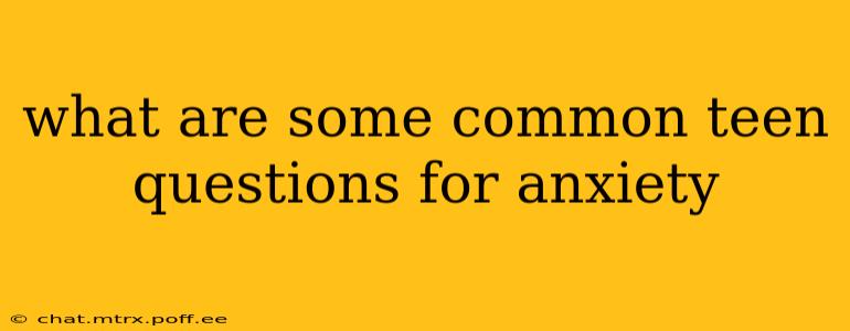 what are some common teen questions for anxiety