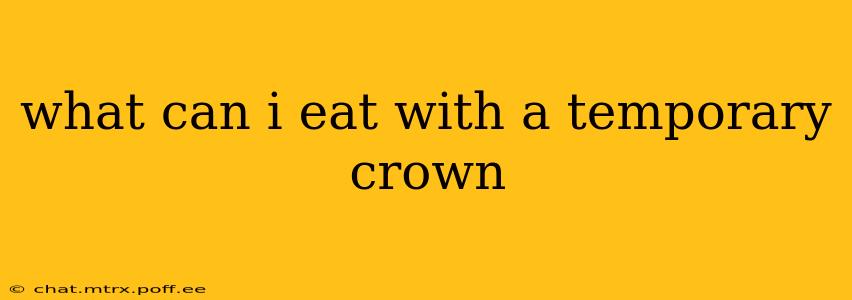 what can i eat with a temporary crown