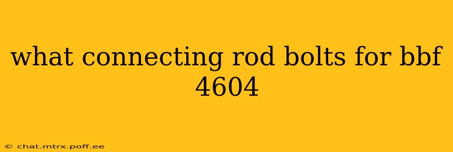 what connecting rod bolts for bbf 4604