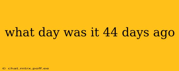 what day was it 44 days ago