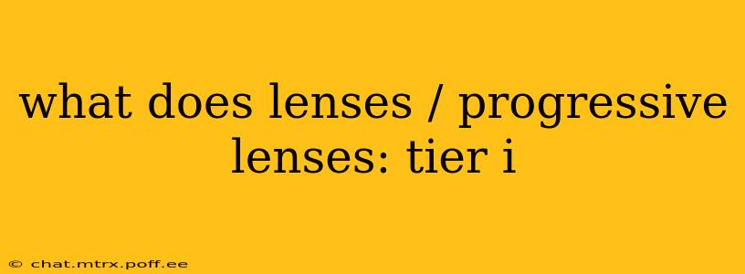 what does lenses / progressive lenses: tier i