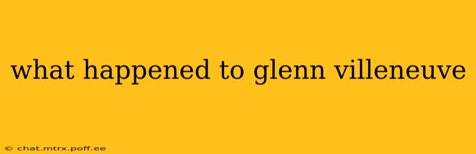 what happened to glenn villeneuve