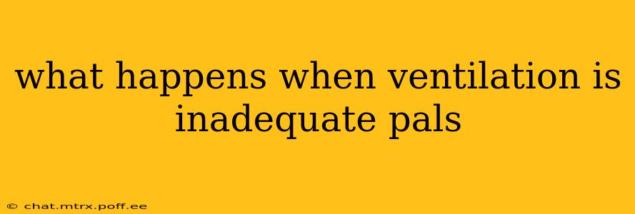 what happens when ventilation is inadequate pals