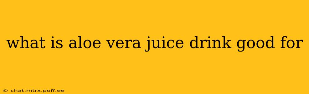 what is aloe vera juice drink good for