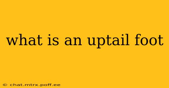 what is an uptail foot