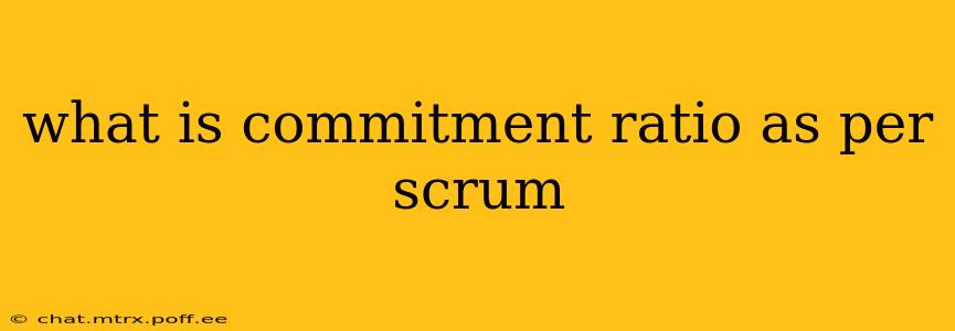 what is commitment ratio as per scrum