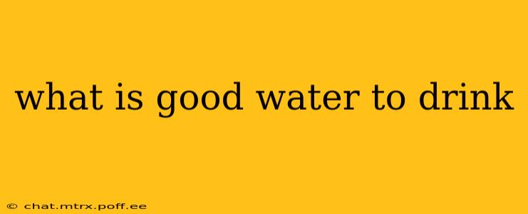 what is good water to drink