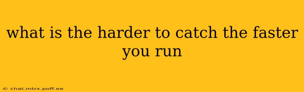 what is the harder to catch the faster you run