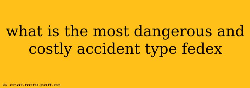 what is the most dangerous and costly accident type fedex