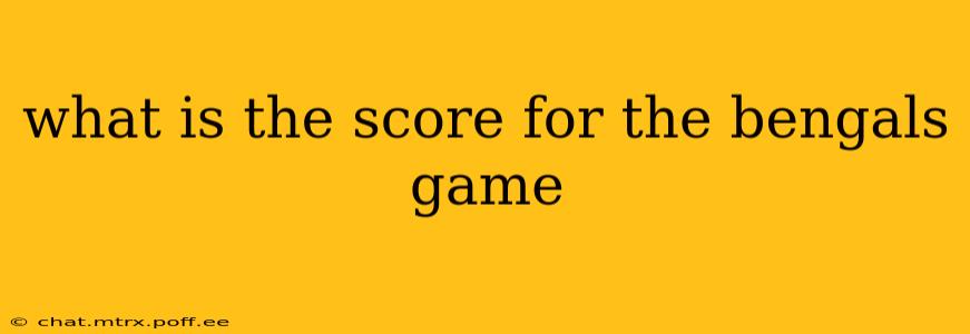 what is the score for the bengals game what is the score for the bengals game