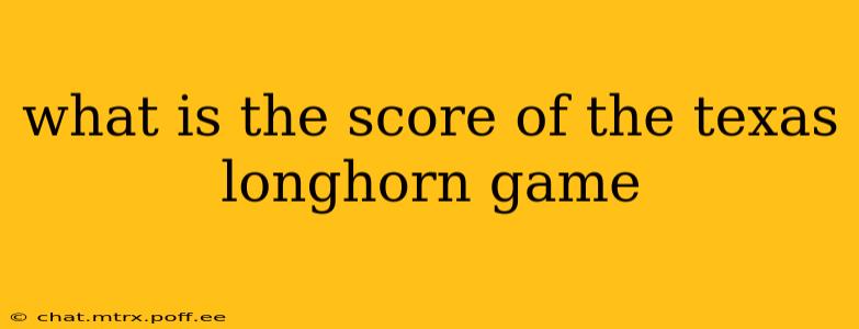 what is the score of the texas longhorn game what is the score of the texas longhorn game