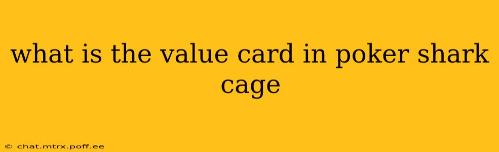 what is the value card in poker shark cage
