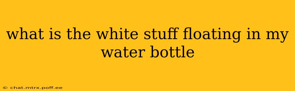 what is the white stuff floating in my water bottle