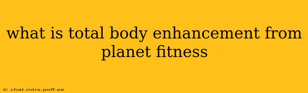 what is total body enhancement from planet fitness