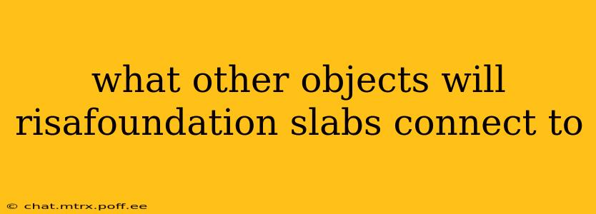 what other objects will risafoundation slabs connect to