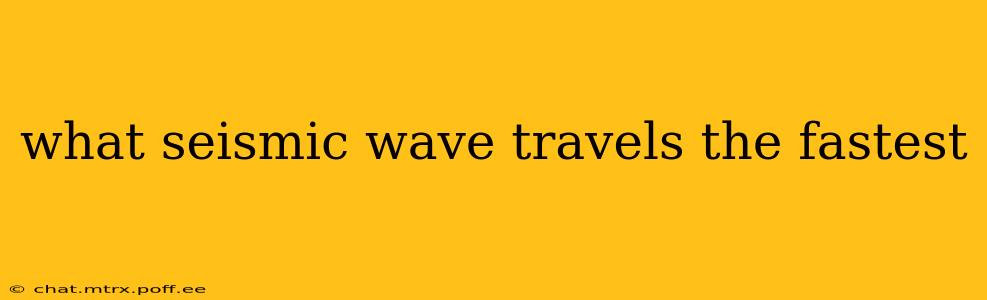 what seismic wave travels the fastest