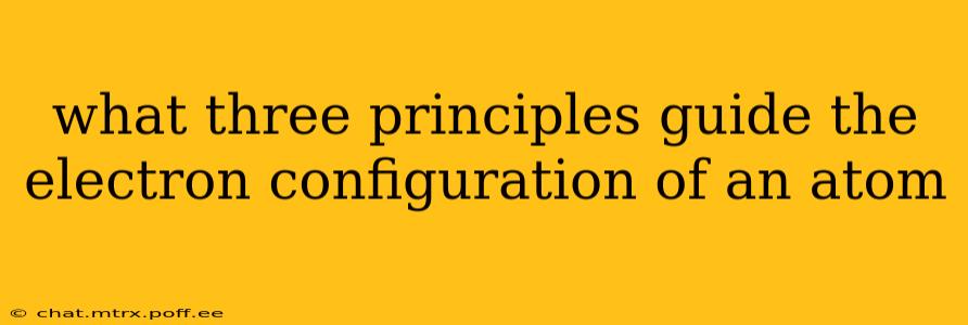 what three principles guide the electron configuration of an atom