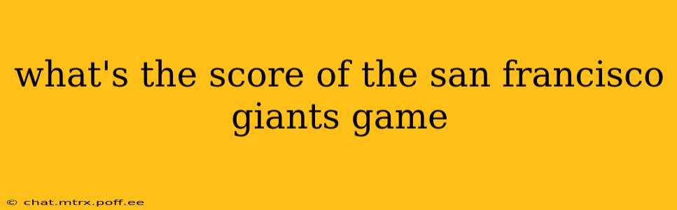 what's the score of the san francisco giants game what's the score of the san francisco giants game