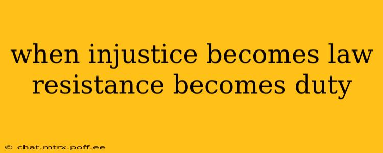 when injustice becomes law resistance becomes duty