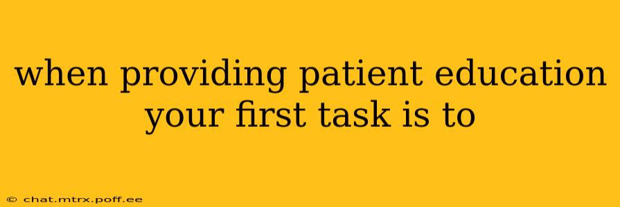 when providing patient education your first task is to