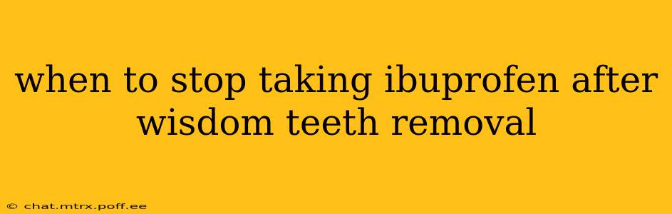 when to stop taking ibuprofen after wisdom teeth removal