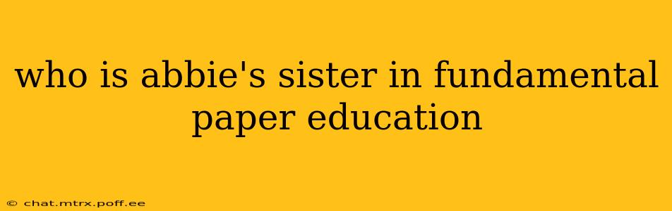 who is abbie's sister in fundamental paper education