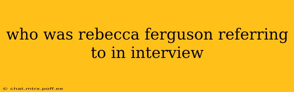 who was rebecca ferguson referring to in interview
