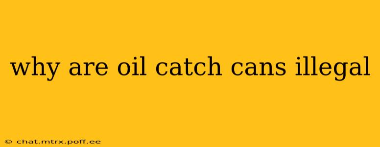 why are oil catch cans illegal