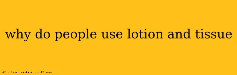why do people use lotion and tissue