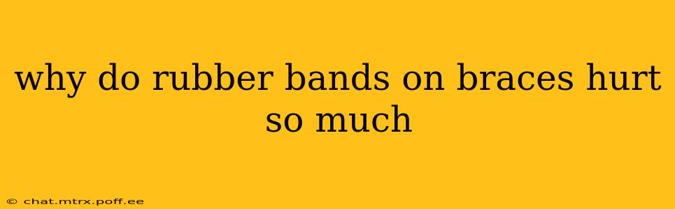 why do rubber bands on braces hurt so much