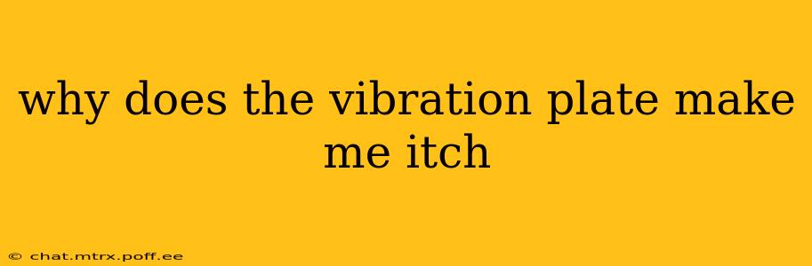 why does the vibration plate make me itch