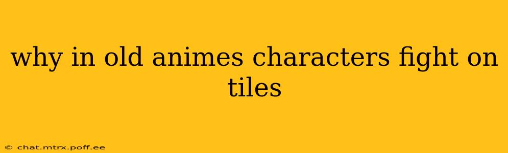 why in old animes characters fight on tiles