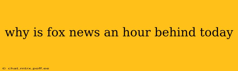 why is fox news an hour behind today