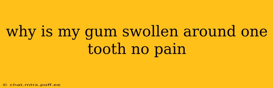 why is my gum swollen around one tooth no pain
